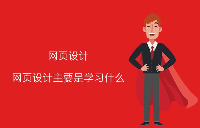 网页设计 网页设计主要是学习什么？